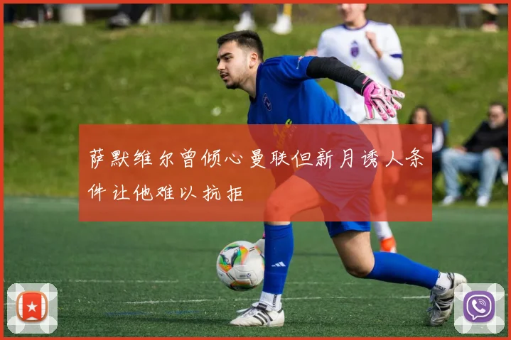 萨默维尔曾倾心曼联但新月诱人条件让他难以抗拒