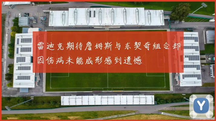 雷迪克期待詹姆斯与东契奇组合却因伤病未能成形感到遗憾