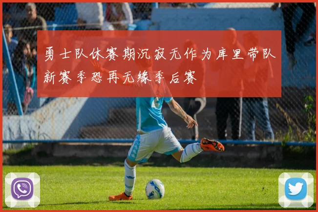 勇士队休赛期沉寂无作为库里带队新赛季恐再无缘季后赛