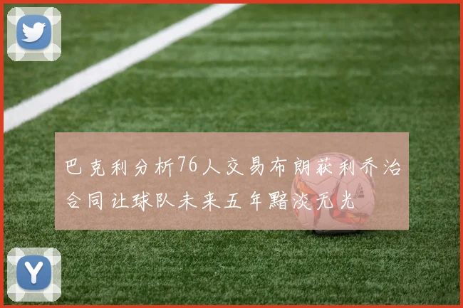 巴克利分析76人交易布朗获利乔治合同让球队未来五年黯淡无光