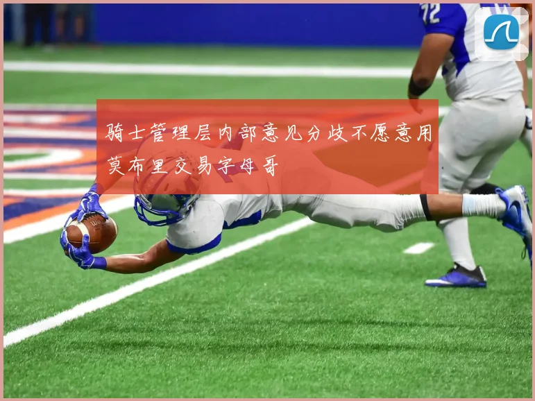 骑士管理层内部意见分歧不愿意用莫布里交易字母哥